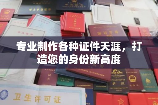 镇雄专业制作各种证件天涯，打造您的身份新高度